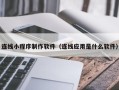 鸡西连线小程序制作软件（连线应用是什么软件）