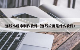 鸡西连线小程序制作软件（连线应用是什么软件）