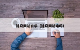 鸡西建设网站自学（建设网站难吗）