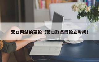 鸡西营口网站的建设（营口政务网设立时间）