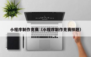 鸡西小程序制作竞赛（小程序制作竞赛样题）