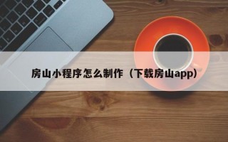 鸡西房山小程序怎么制作（下载房山app）