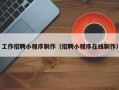 鸡西工作招聘小程序制作（招聘小程序在线制作）