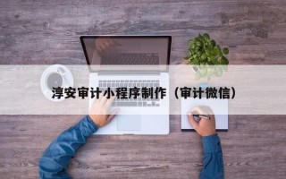 鸡西淳安审计小程序制作（审计微信）