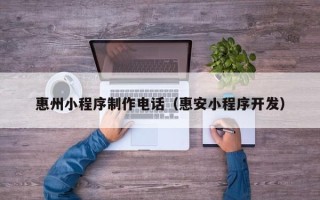 鸡西惠州小程序制作电话（惠安小程序开发）