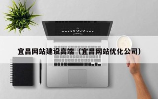 鸡西宜昌网站建设高端（宜昌网站优化公司）