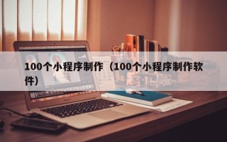 鸡西100个小程序制作（100个小程序制作软件）