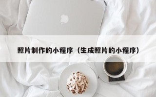鸡西照片制作的小程序（生成照片的小程序）