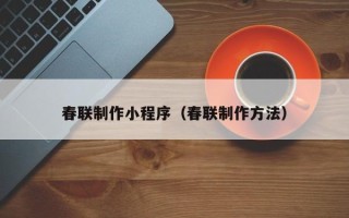 鸡西春联制作小程序（春联制作方法）
