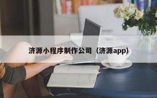 鸡西济源小程序制作公司（济源app）